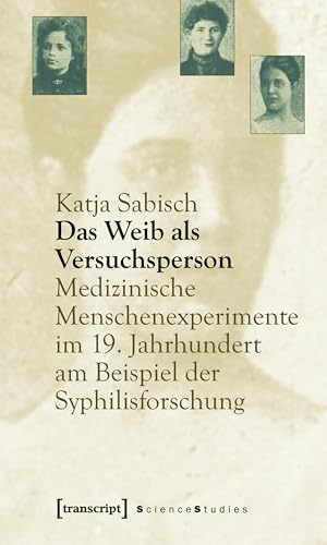 Das Weib als Versuchsperson: Medizinische Menschenexperimente im 19. Jahrhundert am Beispiel der Syphilisforschung (Science Studies)
