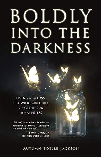 Boldly into the Darkness: Living with Loss, Growing with Grief & Holding on to Happiness