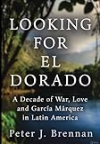 Looking for El Dorado: A Decade of War, Love and Garcia Marquez in Latin America