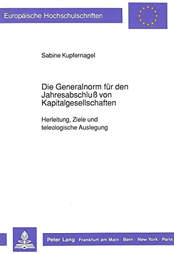 Die Generalnorm Fuer Den Jahresabschluss Von Kapitalgesellschaften: Herleitung, Ziele Und Teleologische Auslegung (Europaeische Hochschulschriften / European University Studie)