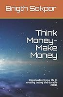 Think Money-Make Money: Steps to direct your life to creating lasting and durable riches B08DSYRWHR Book Cover