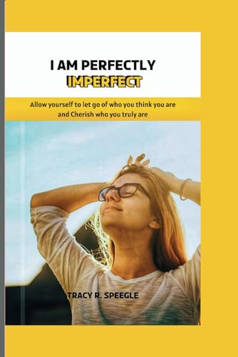 I am Perfectly Imperfect: Allow yourself to let go of who you think you are and cherish who you truly are.