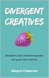 Divergent Creatives: Reclaim your creative power on your own terms (English...