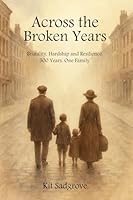 Across the Broken Years: Hardship, Brutality and Resilience 300 years. One Family. B0G4RX3YJD Book Cover