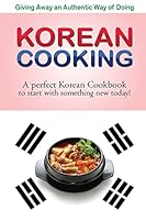 Giving Away an Authentic Way of Doing Korean Cooking: A Perfect Korean Cookbook to Start with Something New Today!! 1511785896 Book Cover