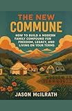 The New Commune: How to Build a Modern Family Compound for Freedom, Legacy, and Living on Your Terms (The Modern Independence Trilogy)