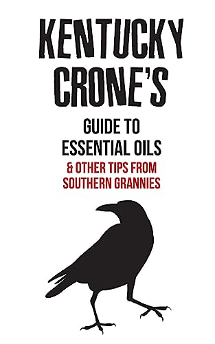 Kentucky Crone's Guide to Essential Oils: and other tips from southern grannies