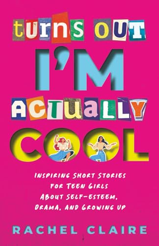 Turns Out I’m Actually Cool: Inspiring Short Stories for Teen Girls About Self-esteem, Drama, and Growing Up