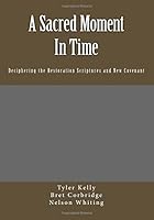 A Sacred Moment in Time: Deciphering the Restoration Scriptures and New Covenant 1546756426 Book Cover