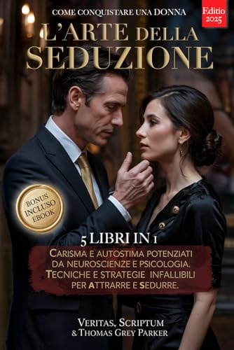 L’ARTE DELLA SEDUZIONE - Come Conquistare una Donna: 5 LIBRI IN 1: Carisma e Autostima Potenziati da Neuroscienze e Psicologia. Tecniche e Strategie Infallibili per Attrarre e Sedurre. +PDF eBook