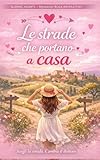 Le Strade Che Portano A Casa: Romanzo rosa contemporaneo con...