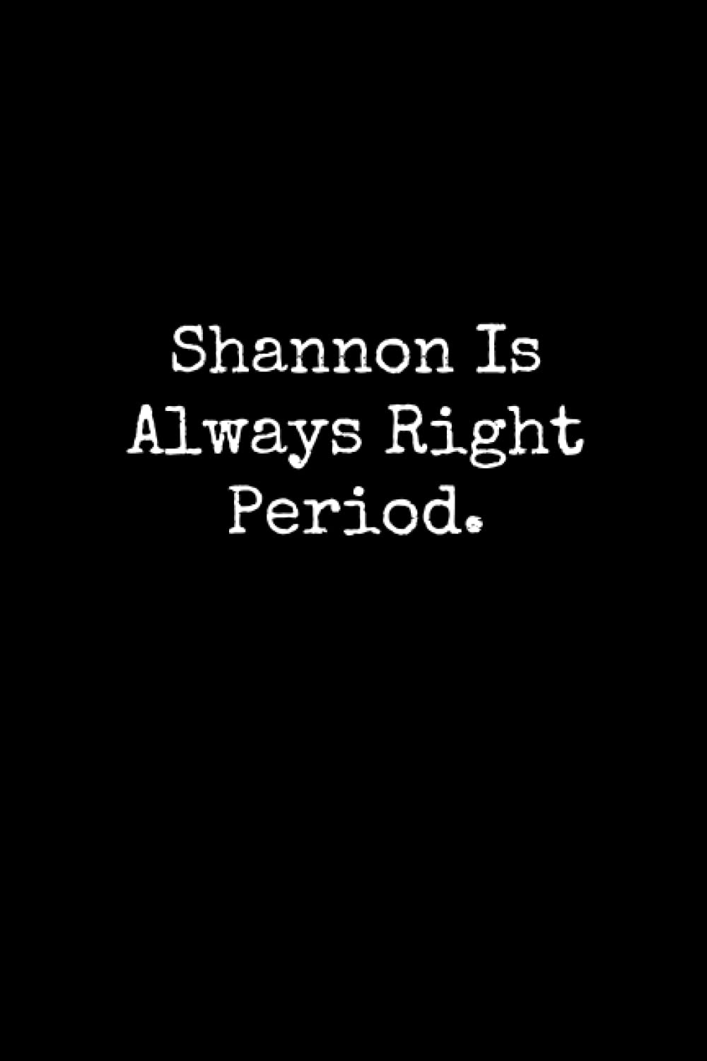 Shannon Is Always Right Period: Shannon Notebook, Funny Gift For Shannon, Personal Shannon Journal, Shannon Gift Ideas, Shannon Notepad