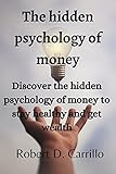 The hidden psychology of money: Discover the hidden psychology of money to stay healthy and get wealth (English Edition)