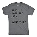 Crazy Dog Mens T Shirt Thats A Horrible Idea What Time Funny Joke Bachelor Party Tee Sarcastic Humor Tee Drinking Buddies Shirt Dark Heather Grey M