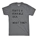 Crazy Dog Mens T Shirt Thats A Horrible Idea What Time Funny Joke Bachelor Party Tee Sarcastic Humor Tee Drinking Buddies Shirt Dark Heather Grey M