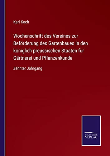 Wochenschrift des Vereines zur Beförderung des Gartenbaues in den königlich preussischen Staaten für Gärtnerei und Pflanzenkunde: Zehnter Jahrgang (German Edition)