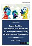 Design Thinking. Eine Methode zum Mindshift in der Führungskräfteentwicklung für eine resiliente Organisation: Handlungsleitfaden einer zielführenden Personalentwicklung für mehr Resilienz