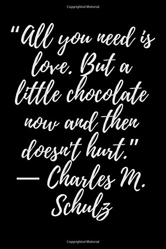 “All you need is love. But a little chocolate now and then doesn't hurt.” ― Charles M. Schulz: Motivational Notebook, Journal, Diary (110 Pages, 6 x 9)