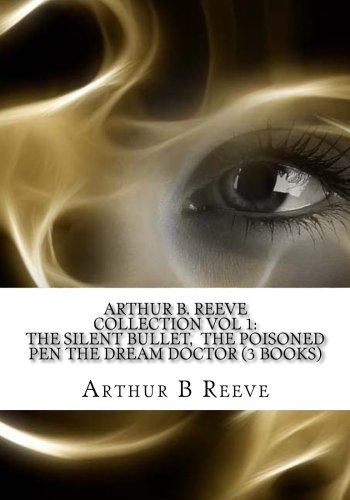 Arthur B. Reeve Collection Vol 1: The Silent Bullet, The Poisoned Pen ...