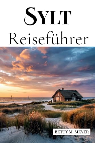 SYLT REISEFÜHRER: Ihr Tor zu Deutschlands kultigster Insel der Schönheit und des Charmes (Guidebook Travel by Betty M. Meyer)