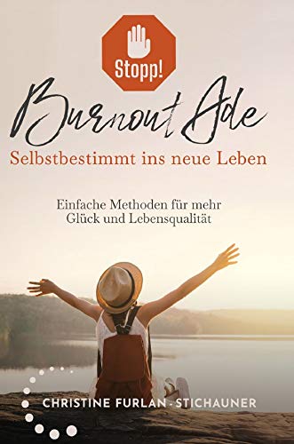Stopp! Burnout Ade - Selbstbestimmt ins neue Leben: Einfache Methoden für mehr Glück und Lebensqualität: Selbstbestimmt ins neue Leben