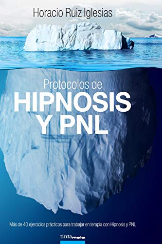 Protocolos de Hipnosis y PNL: Más de 40 ejercicios prácticos para trabajar en terapia con Hipnosis y Programación NeuroLingüística (PNL)