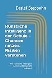 Künstliche Intelligenz in der Schule - Chancen nutzen, Risiken verstehen: Wie Künstliche Intelligenz Lernen und Unterricht verändert