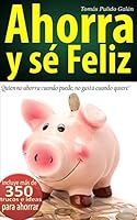 Ahorra y s� feliz: Quien no ahorra cuando puede, no gasta cuando quiere 1503321517 Book Cover