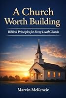 A Church Worth Building: Biblical Principles for Every Local Church B0GC86DJYC Book Cover