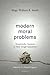 Modern Moral Problems: Trustworthy Answers to Your Tough Questions