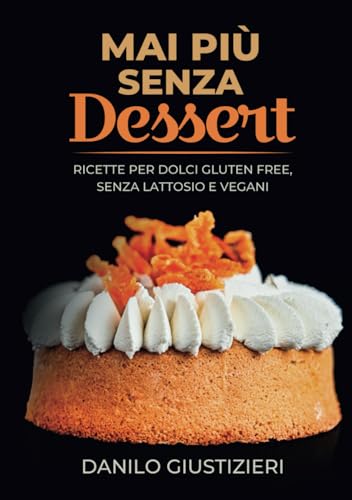 Mai Più Senza Dessert: Ricette per dolci gluten free, senza lattosio e vegan