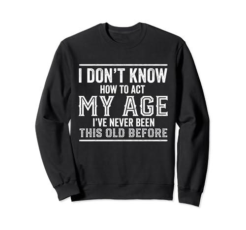 I Don't Know How To Act My Age Funny Birthday Cita Envejecimiento Sudadera