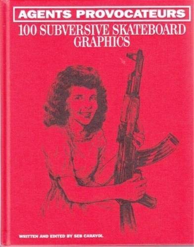 Agents Provocateurs: 100 Subversive Skateboard Graphics