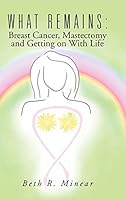 What Remains: Breast Cancer, Mastectomy and Getting on with Life 1504918045 Book Cover