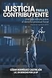 Justicia para el contribuyente: Una gu&Atilde;&shy;a simple sobre el derecho procesal fiscal (legislaci&Atilde;&sup3;n vigente en 2017) (Spanish Edition)