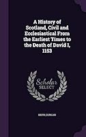 A History of Scotland, Civil and Ecclesiastical From the Earliest Times to the Death of David I, 1153 1354382307 Book Cover