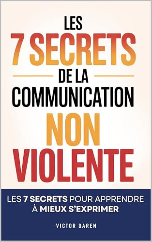 Communication Non Violente: Les 7 Secrets pour Apprendre à Mieux S’Exprimer, Écouter et Créer des Relations Sereines | Livre sur la Communication Non Violente au Quotidien | CNV (French Edition)