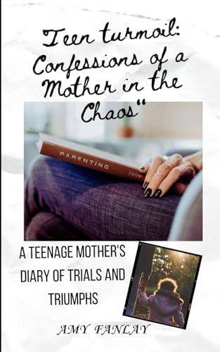 Teen turmoil: Confessions of a Mother in the Chaos: A Teenage mother's diary of trials and triumphs