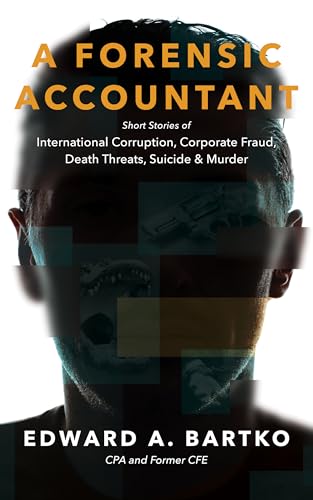 A Forensic Accountant: Short Stories of International Corruption, Corporate Fraud, Death Threats, Suicide, and Murder