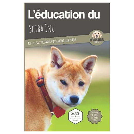 L'ÉDUCATION DU SHIBA INU - Edition 2021 enrichie: Toutes les astuces pour un Shiba Inu bien éduqué