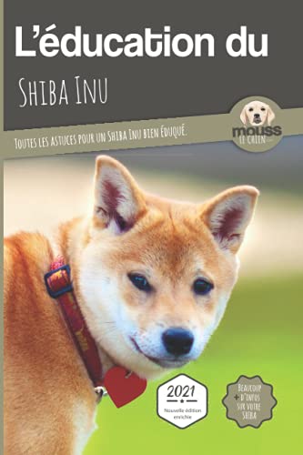 L'ÉDUCATION DU SHIBA INU - Edition 2021 enrichie: Toutes les astuces pour un Shiba Inu bien éduqué