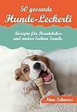 50 gesunde Hunde-Leckerli: Rezepte für Hundekekse und andere leckere Snacks - Ein Kochbuch