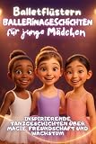 Balletflüstern – Ballerinageschichten für junge Mädchen: Inspirierende Tanzgeschichten über Magie, Freundschaft und Wachstum