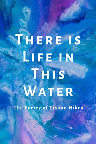 There is Life in This Water: The Poetry of Tishun Nikco