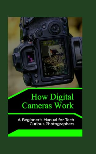 How Digital Cameras Work: A Beginner’s Manual for Tech Curious Photographers