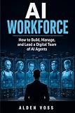 AI WORKFORCE: How to Build, Manage, and Lead a Digital Team of AI Agents