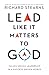 Lead Like It Matters to God: Values-Driven Leadership in a Success-Driven World