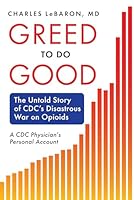Greed to Do Good: The Untold Story of CDC's Disastrous War on Opioids: A CDC Physician's Personal Account B0G3C288H6 Book Cover