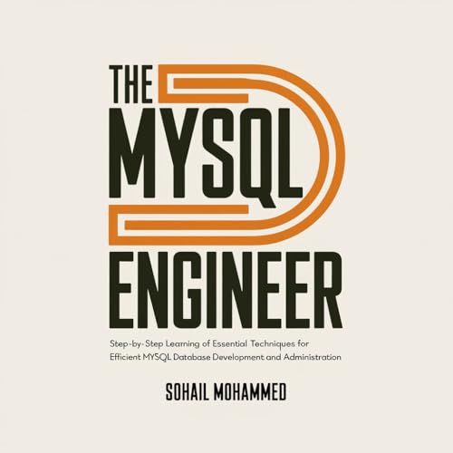 THE MYSQL ENGINEER: Step-by-Step Learning of Essential Techniques for Efficient MySQL Database Development and Administration.