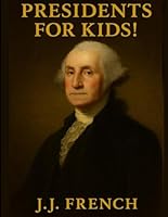 Presidents for Kids!: Presidential History Made Simple and Inspiring for Ages 8–12 B0F5P3FNKD Book Cover